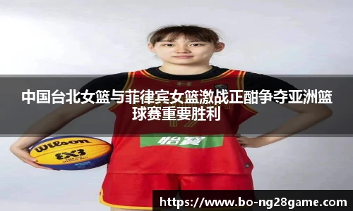 中国台北女篮与菲律宾女篮激战正酣争夺亚洲篮球赛重要胜利