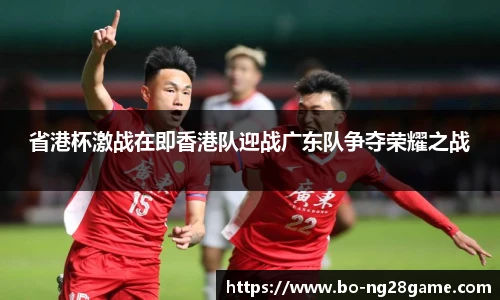 省港杯激战在即香港队迎战广东队争夺荣耀之战