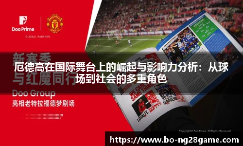 厄德高在国际舞台上的崛起与影响力分析:从球场到社会的多重角色