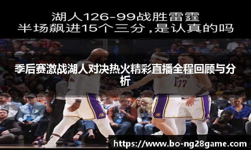 季后赛激战湖人对决热火精彩直播全程回顾与分析